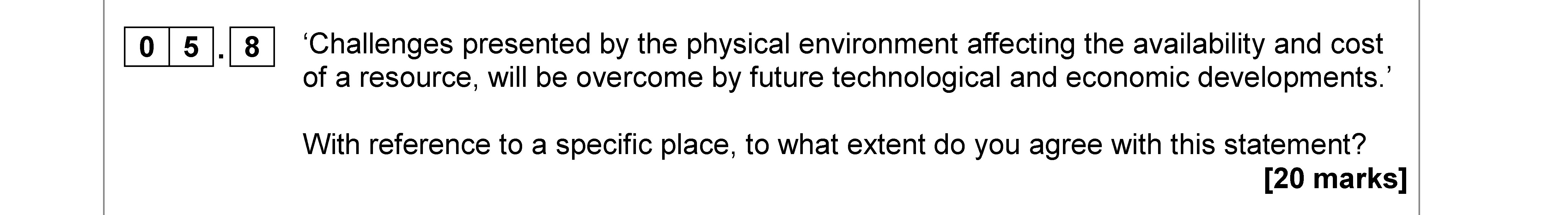 'Challenges-presented-by-the-physical-environment-affecting-the-availability-and-cost-of-a-resource,-will-be-overcome-by-future-technological-and-economic-developments.'--With-reference-to-a-specific-place,-to-what-extent-do-you-agree-with-this-statement?-AQA-A-Level Geography-Question 5-2018-Paper 2.png